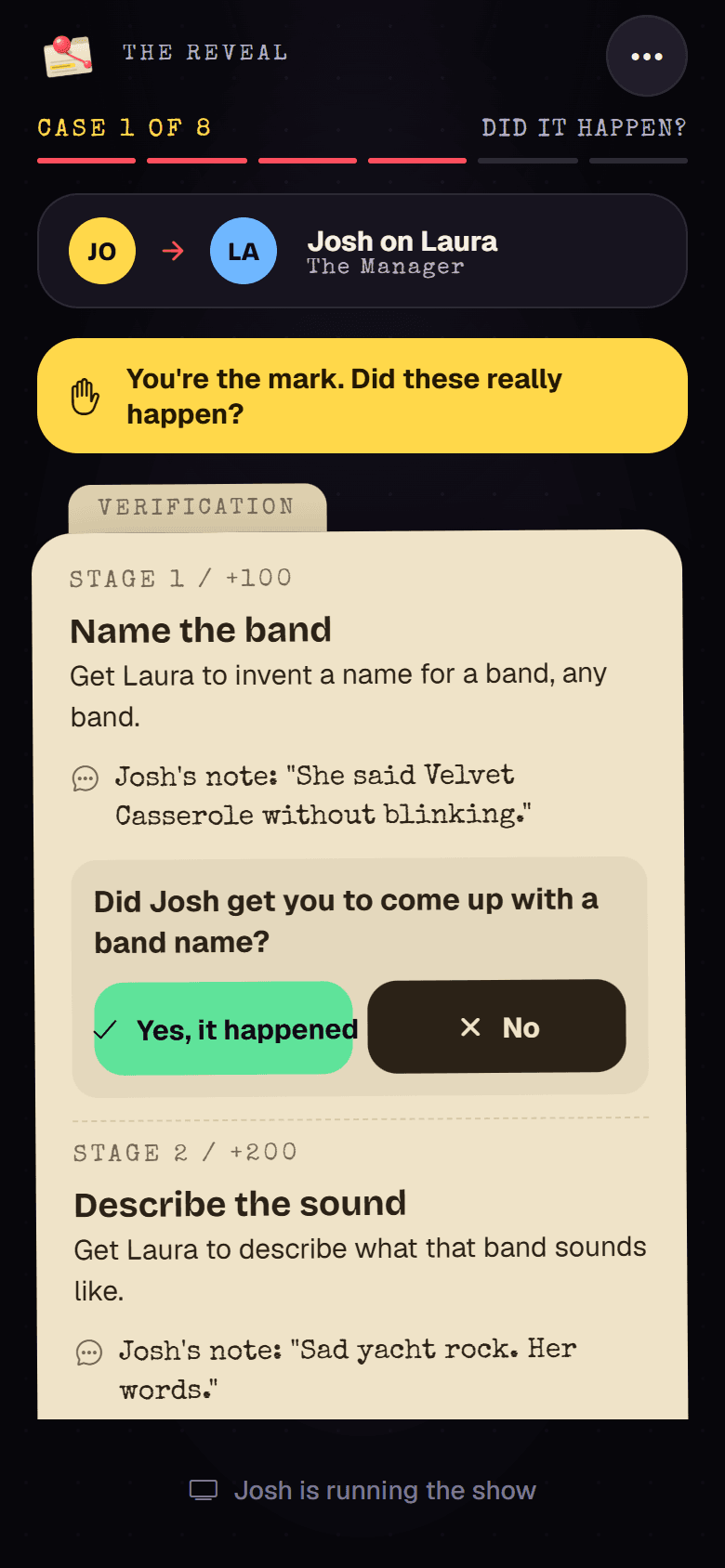 The reveal, verification step. You're the mark: did these really happen? Stage 1, name the band. Josh's note: she said Velvet Casserole without blinking.